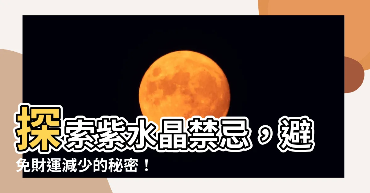 【紫水晶禁忌】探索紫水晶禁忌，避免財運減少的秘密！