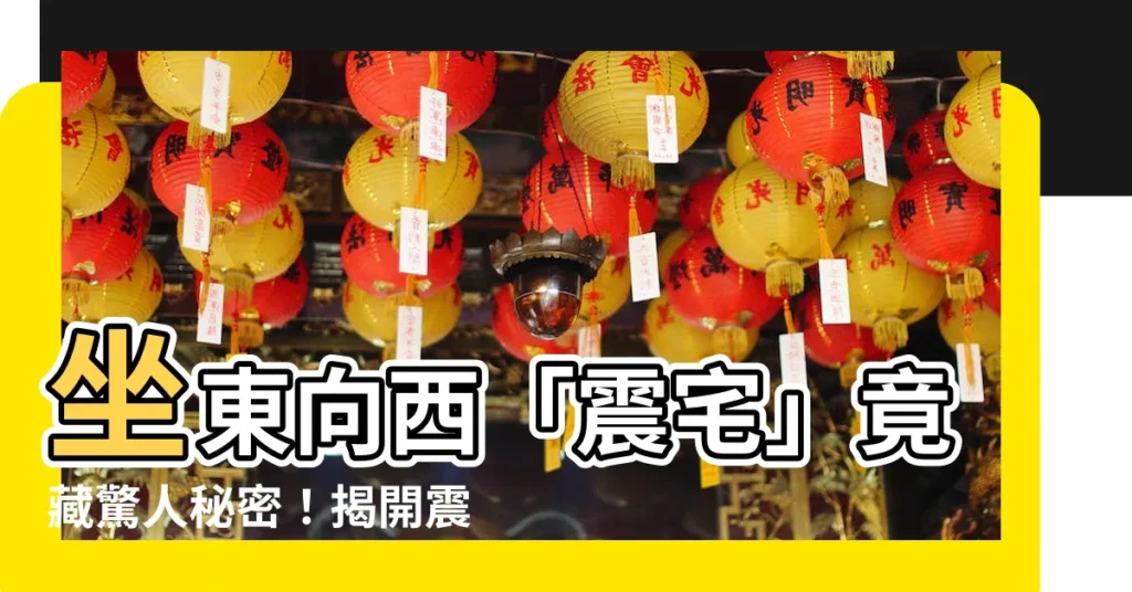 【震宅】坐東向西「震宅」竟藏驚人秘密！揭開震宅風水學的奧秘
