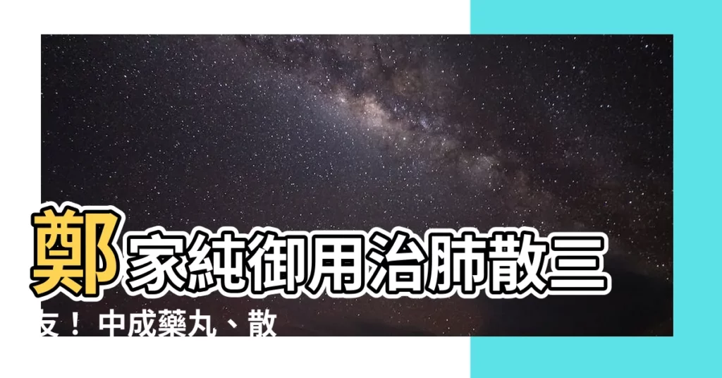 【治肺散三友】鄭家純御用治肺散三友！ 中成藥丸、散：肺益清