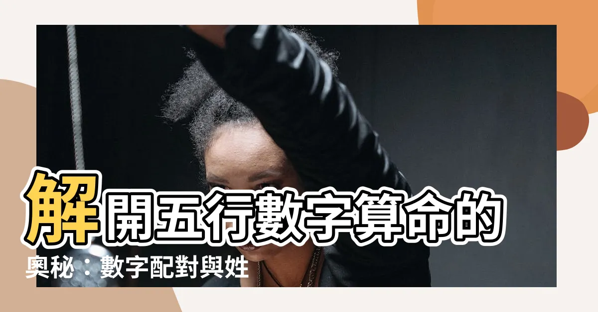 【五行數字算命】解開五行數字算命的奧秘：數字配對與姓名學探討