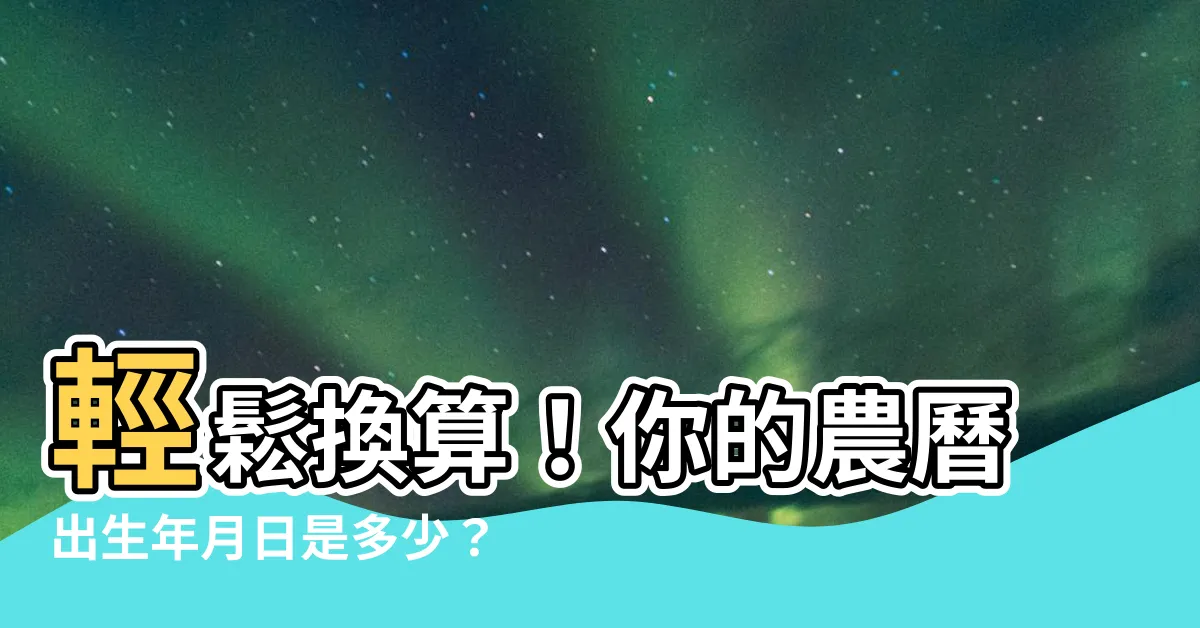 【農曆出生年月日】輕鬆換算！你的農曆出生年月日是多少？