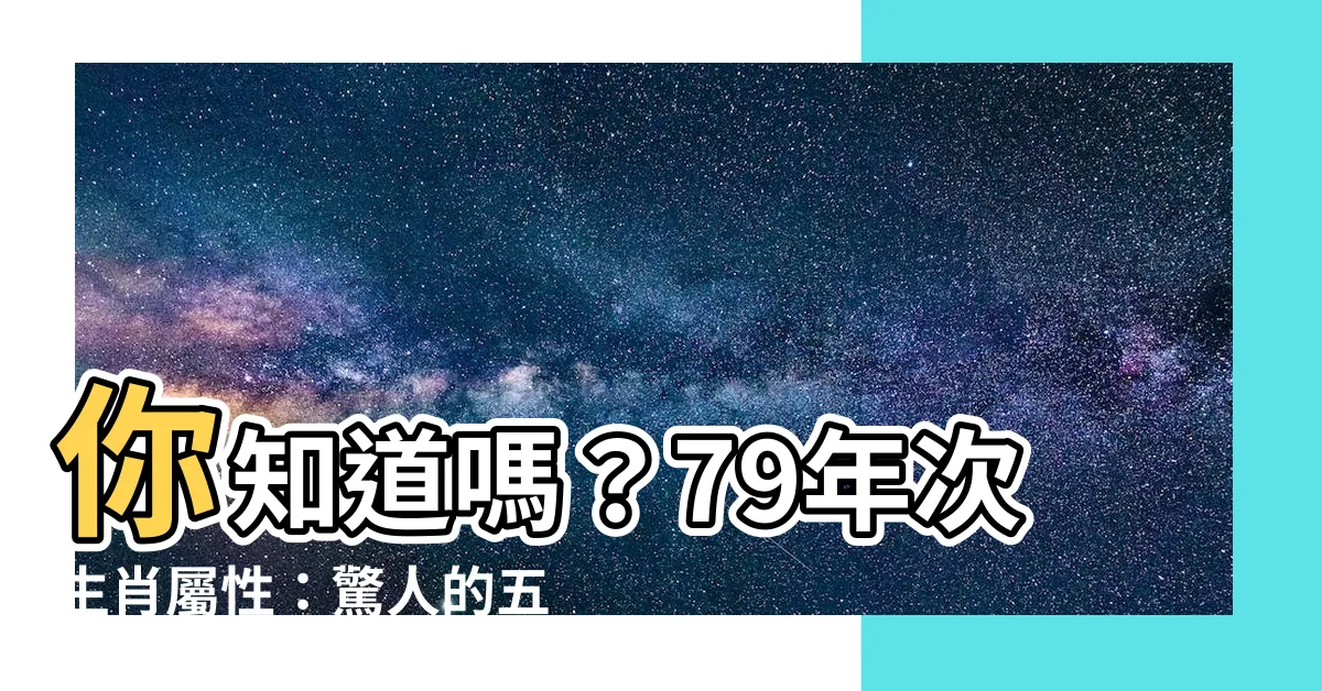 【79年次生肖屬性】你知道嗎？79年次生肖屬性：驚人的五行迷思