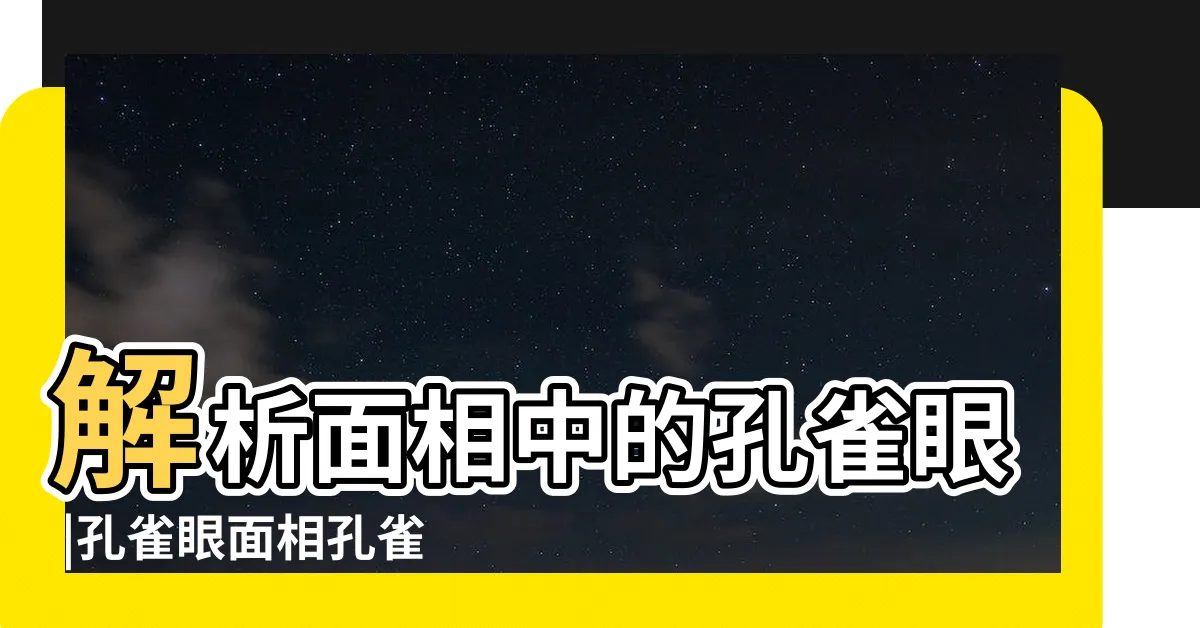 【孔雀眼面相】解析面相中的孔雀眼 |孔雀眼面相孔雀眼是什麼樣子的 |孔雀眼面相的解析 |