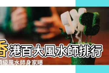 【風水師 香港】香港百大風水師排行：頂級風水師身家曝光，超乎想像！