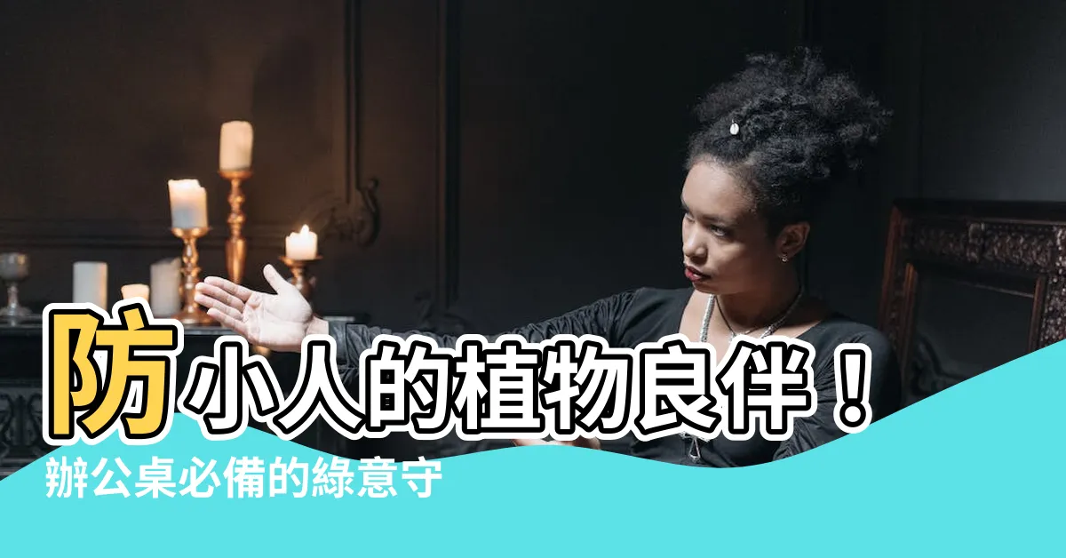 【防小人的植物】防小人的植物良伴！辦公桌必備的綠意守護