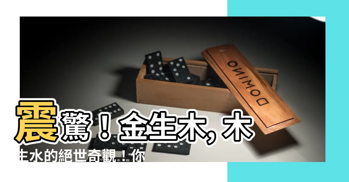 【金生木 木生水】震驚！金生木, 木生水的絕世奇觀！你永遠想不到的五行之謎！