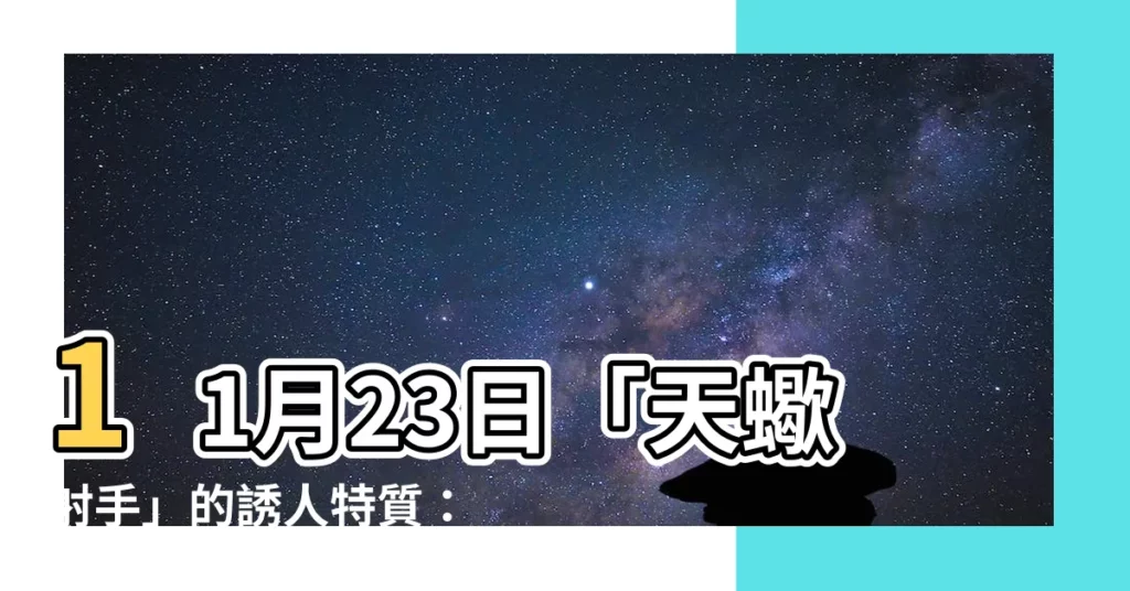 【11 23天蠍射手】11月23日「天蠍射手」的誘人特質：揭開兩大星座的神秘面紗
