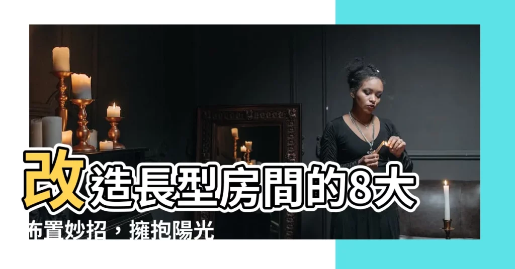 【長型房間佈置】改造長型房間的8大佈置妙招，擁抱陽光與舒適！