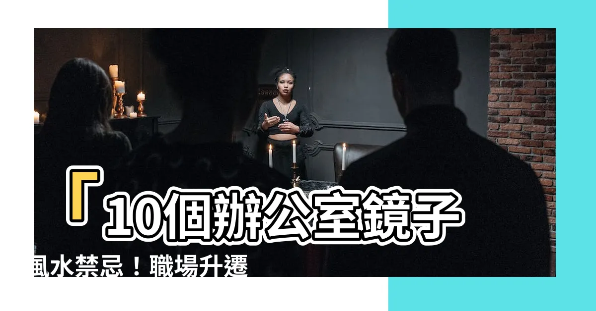 【辦公室鏡子】「10個辦公室鏡子風水禁忌！職場升遷加薪必看！」