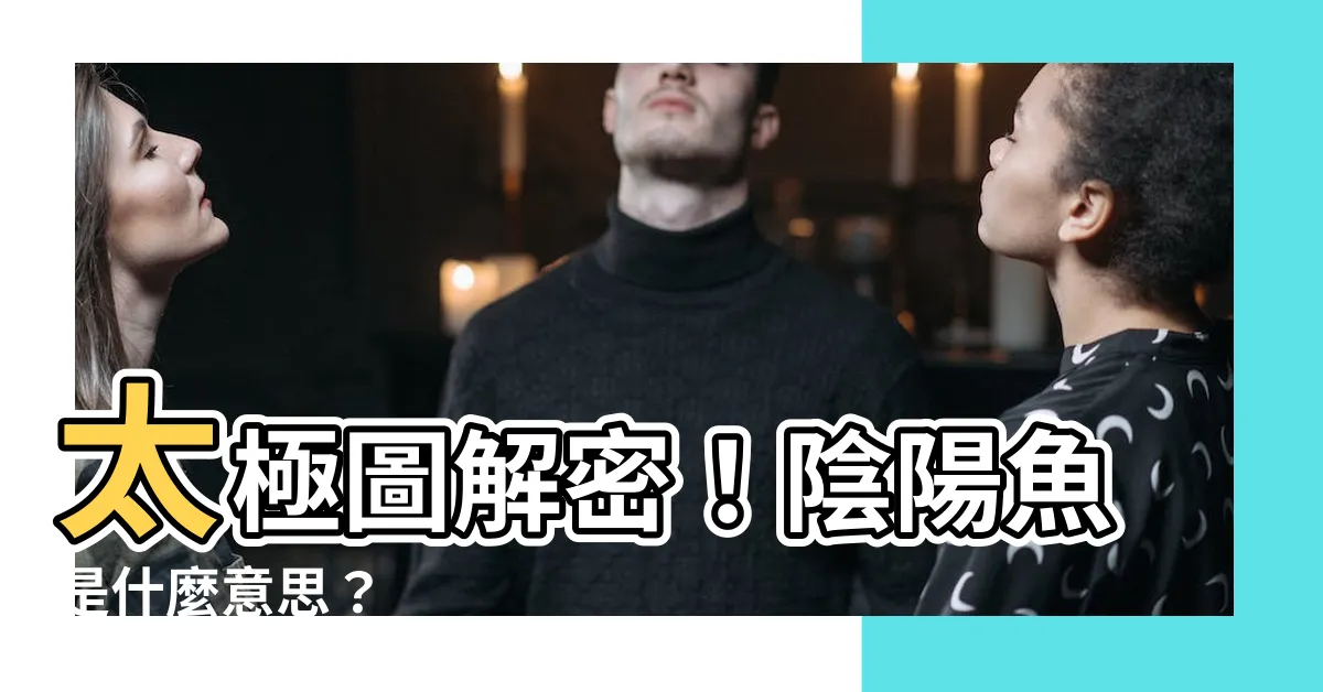 【陰陽魚意思】太極圖解密！陰陽魚是什麼意思？