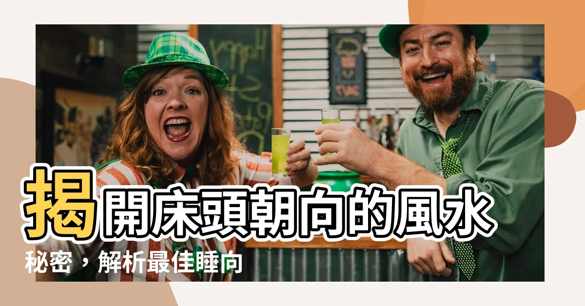【牀頭朝向 風水】揭開牀頭朝向的風水秘密，解析最佳睡向！