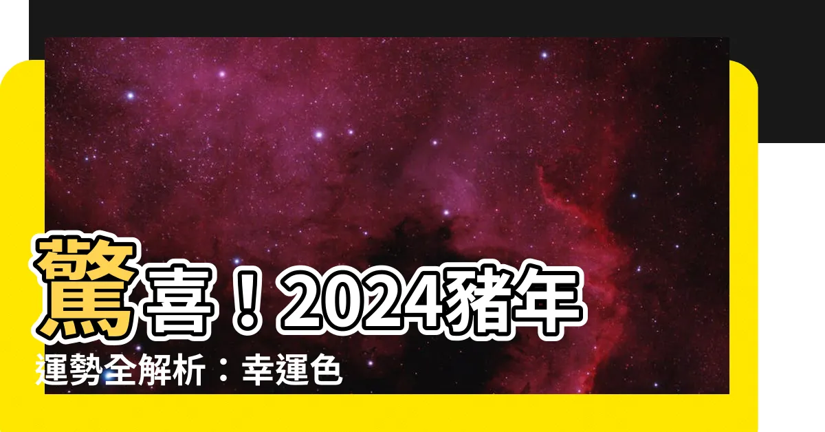 【豬的運勢】驚喜！2024豬年運勢全解析：幸運色、財位、禁忌報你知