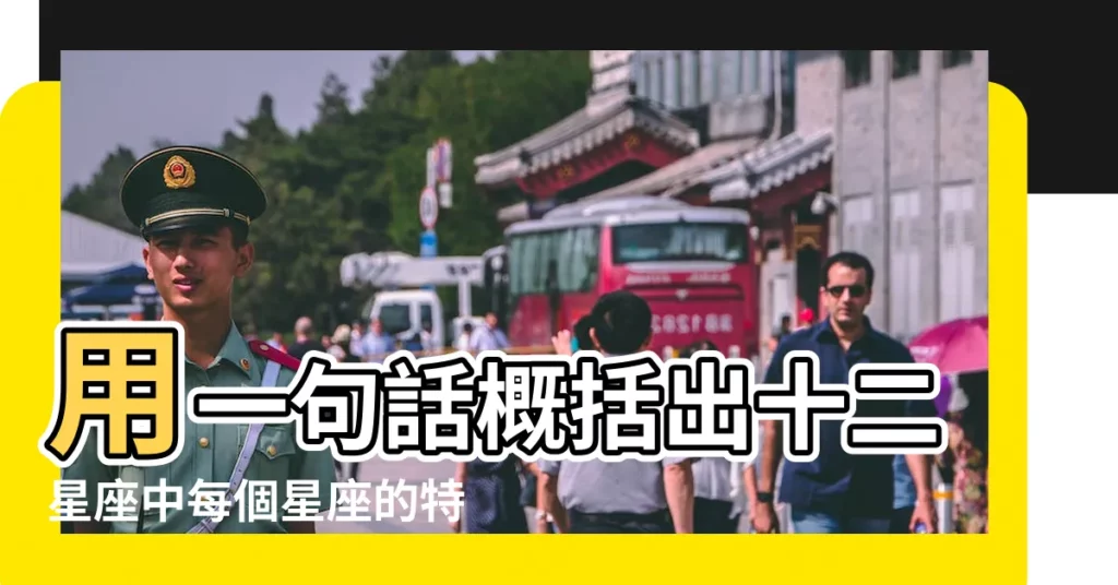 用一句話概括出十二星座中每個星座的特點 |12星座的性格特點用一句話概括 |十二星座性格特質 |【十二星座特點概括】