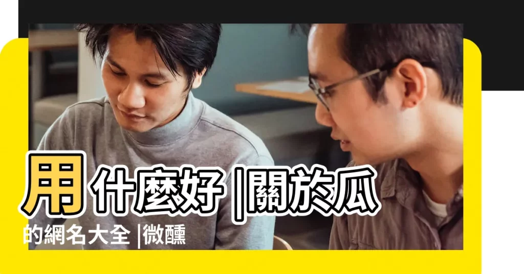 用什麼好 |關於瓜的網名大全 |微醺後面帶兩個字 |【帶瓜的遊戲名兩個字】