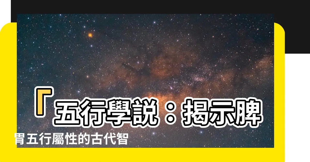 【胃五行】「五行學説：揭示脾胃五行屬性的古代智慧」