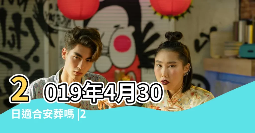 2019年4月30日適合安葬嗎 |2019年4月30日黃曆 |2019年4月黃道吉日一覽表 |【2019年4月30日安葬】