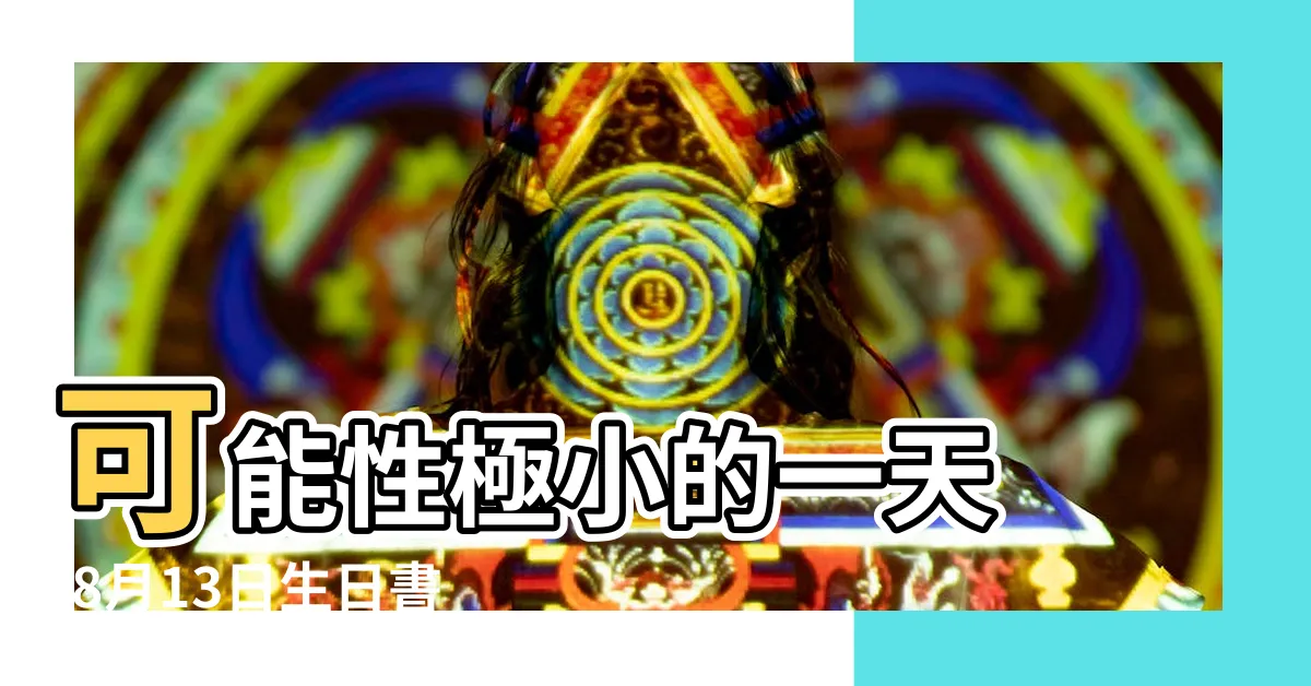 【8月13日出生】可能性極小的一天 |8月13日生日書 |8月13日人的性格 |