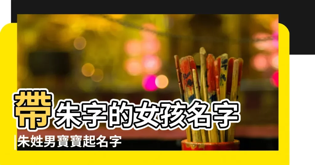 帶朱字的女孩名字 |朱姓男寶寶起名字大全 |朱姓名字大全 |【朱字的姓名】