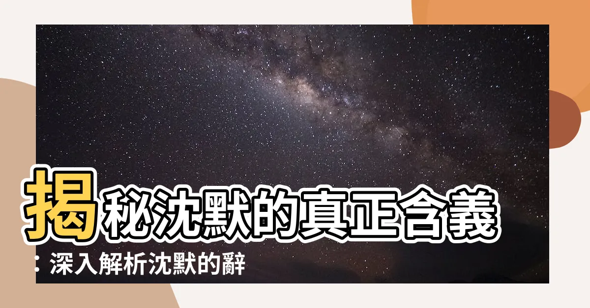 【沈默意思】揭秘沈默的真正含義：深入解析沈默的辭典定義