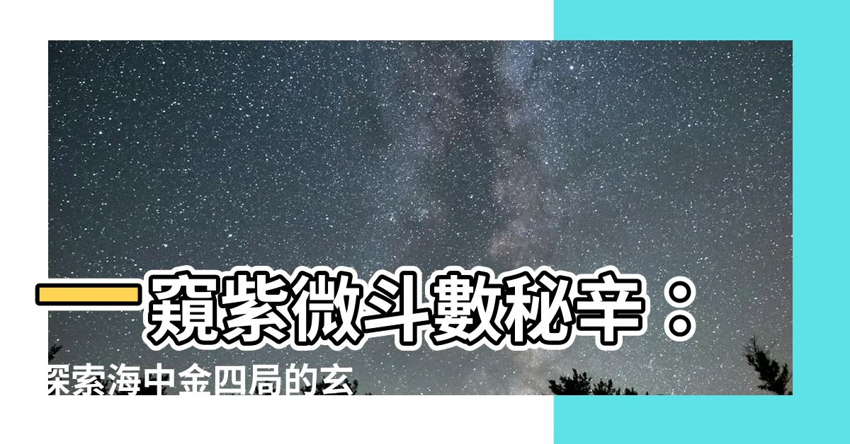 【海中金四局】一窺紫微鬥數秘辛：探索海中金四局的玄妙