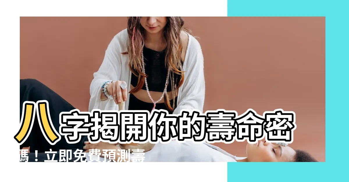 【八字 壽命】八字揭開你的壽命密碼！立即免費預測壽運長短