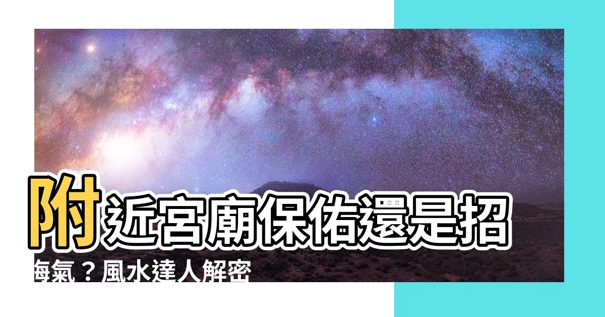 【附近宮廟】附近宮廟保佑還是招晦氣？風水達人解密「宮廟宅」禁忌