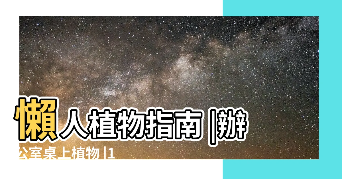【辦公室水生植物】懶人植物指南 |辦公室桌上植物 |15種水種的室內植物淨化空氣及使家居 |