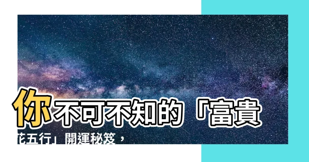 【富貴花五行】你不可不知的「富貴花五行」開運秘笈，讓花朵為你招財進寶！