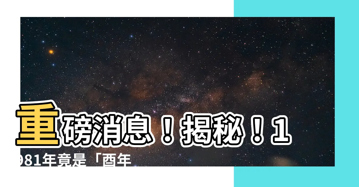 【1981年 酉年】重磅消息！揭秘！1981年竟是「酉年」？你一定不敢相信！