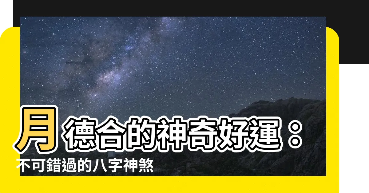 【月德合 神煞】月德合的神奇好運：不可錯過的八字神煞！