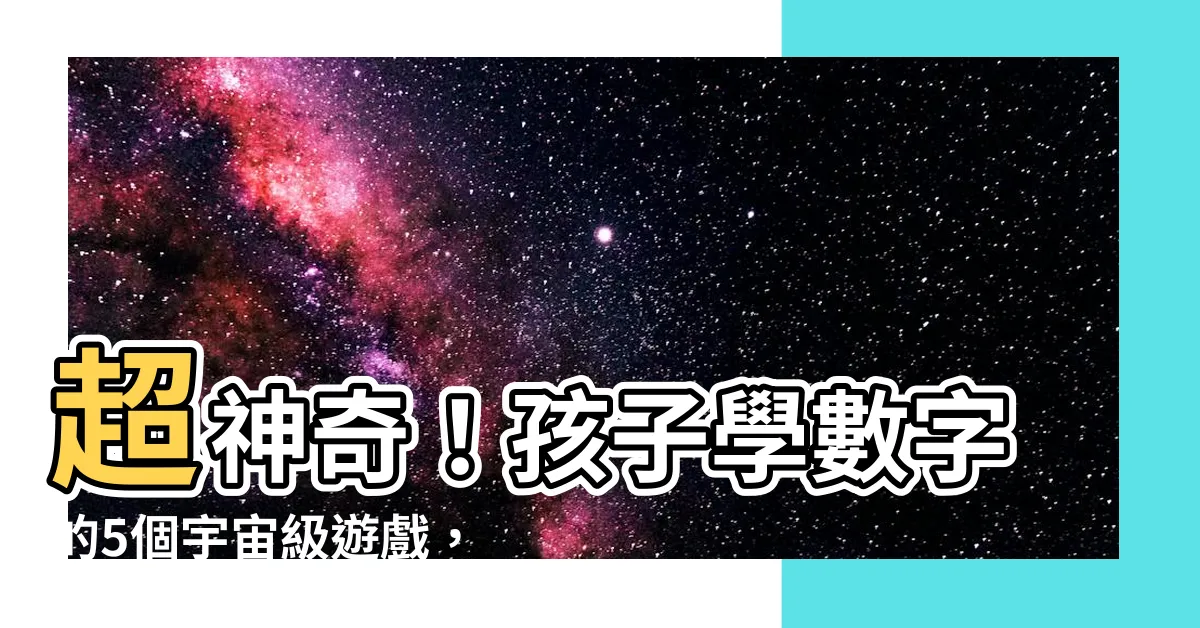 【學數字】超神奇！孩子學數字的5個宇宙級遊戲，發現最強天才的秘密
