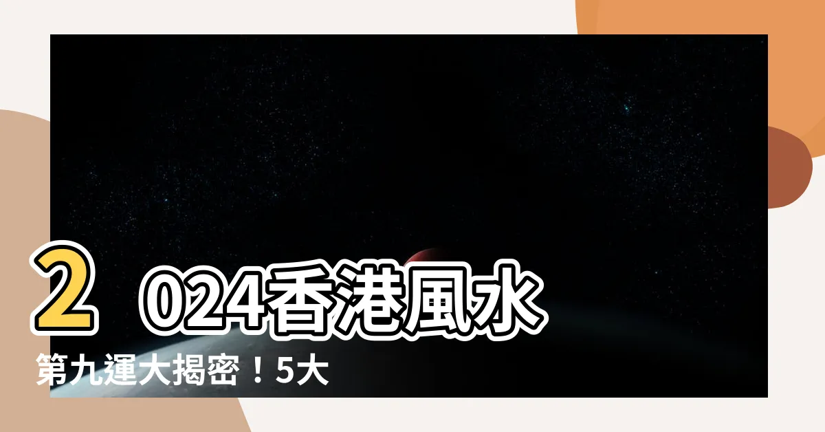 【風水 第九運】2024香港風水 第九運大揭密！5大影響+居家提升幸運指南