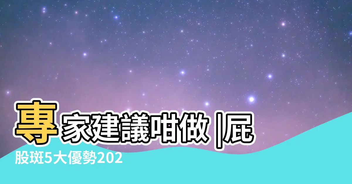 【屁股有斑】專家建議咁做 |屁股斑5大優勢2023 |消除黑斑方法有哪些 |