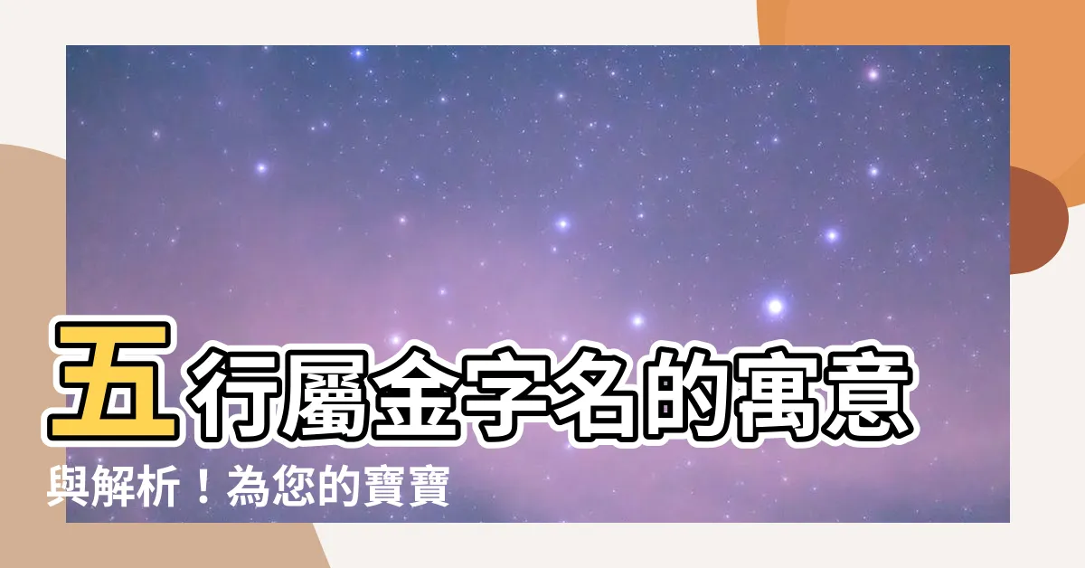 【五行屬金的字姓名解釋】五行屬金字名的寓意與解析！為您的寶寶取個大氣響亮的吉祥好名