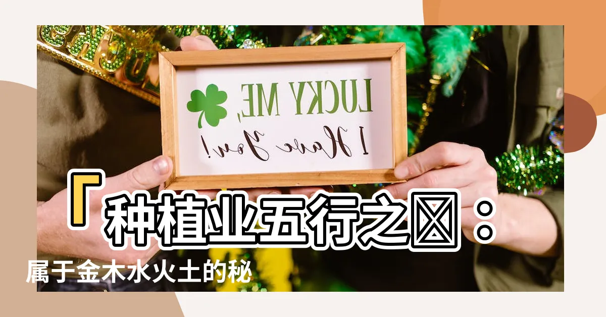 【種植業五行屬什麼】「種植業五行之謎：屬於金木水火土的秘密是什麼？」