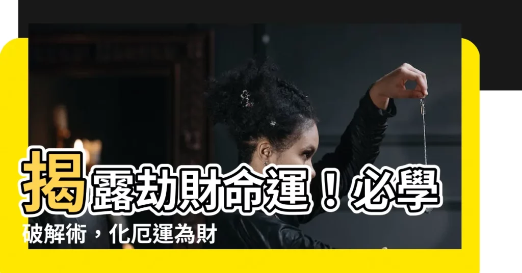 【劫財 破解】揭露劫財命運！必學破解術，化厄運為財運