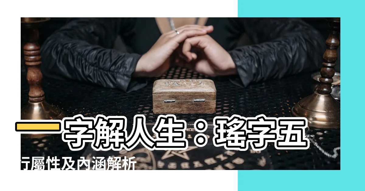 【瑤字五行】一字解人生:瑤字五行屬性及內涵解析