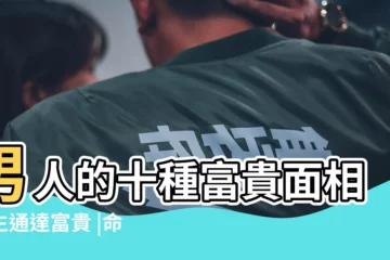 【富貴面相的特點】男人的十種富貴面相一生通達富貴 |命理師揭7種有錢人面相 |10大富貴面相特徵 |