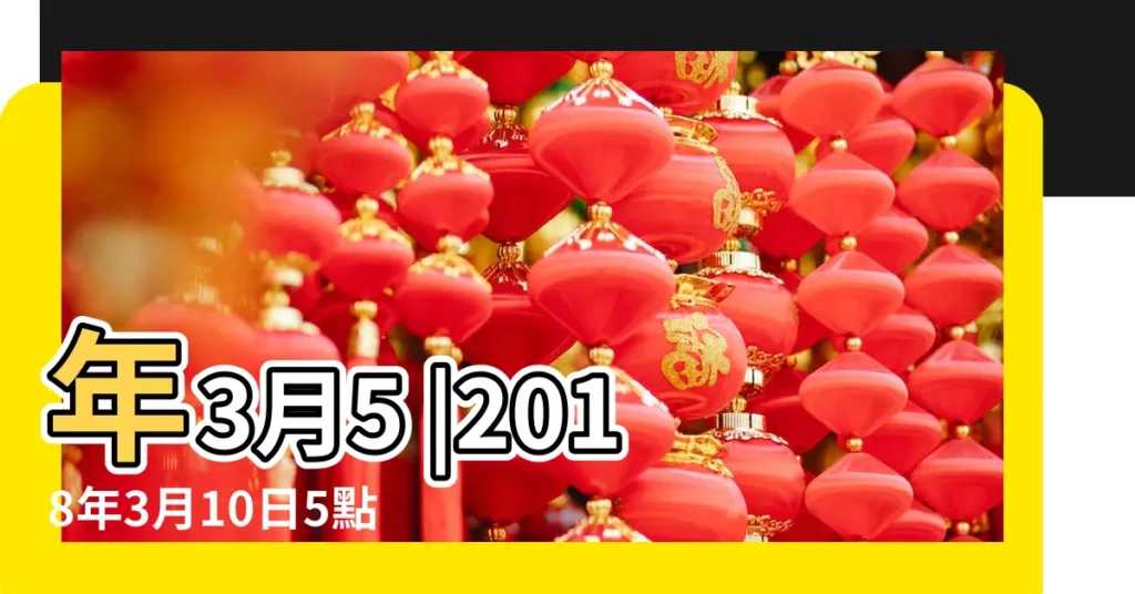 年3月5 |2018年3月10日5點出生八字算命 |2018 |【2018年3月5日10點】