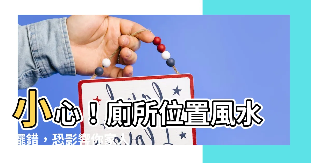 【廁所位置 風水】小心！廁所位置風水擺錯，恐影響你家人的健康