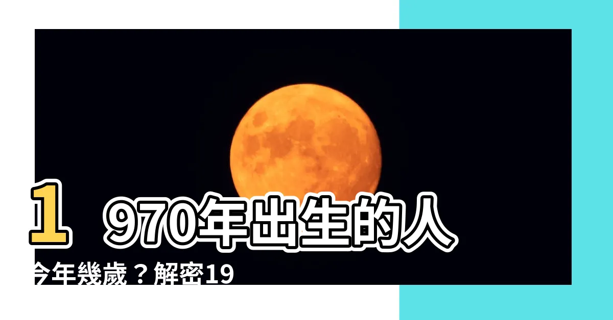 【1970幾歲】1970年出生的人今年幾歲？解密1970年的年齡之謎！