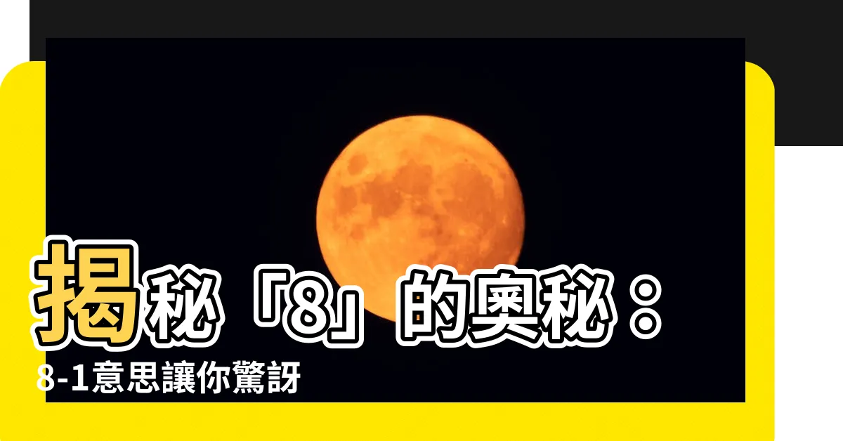 【8-1意思】揭秘「8」的奧秘：8-1意思讓你驚訝！