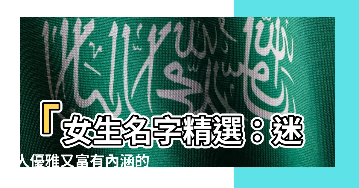 【女生 名字】「女生名字精選：迷人優雅又富有內涵的獨特名稱！」