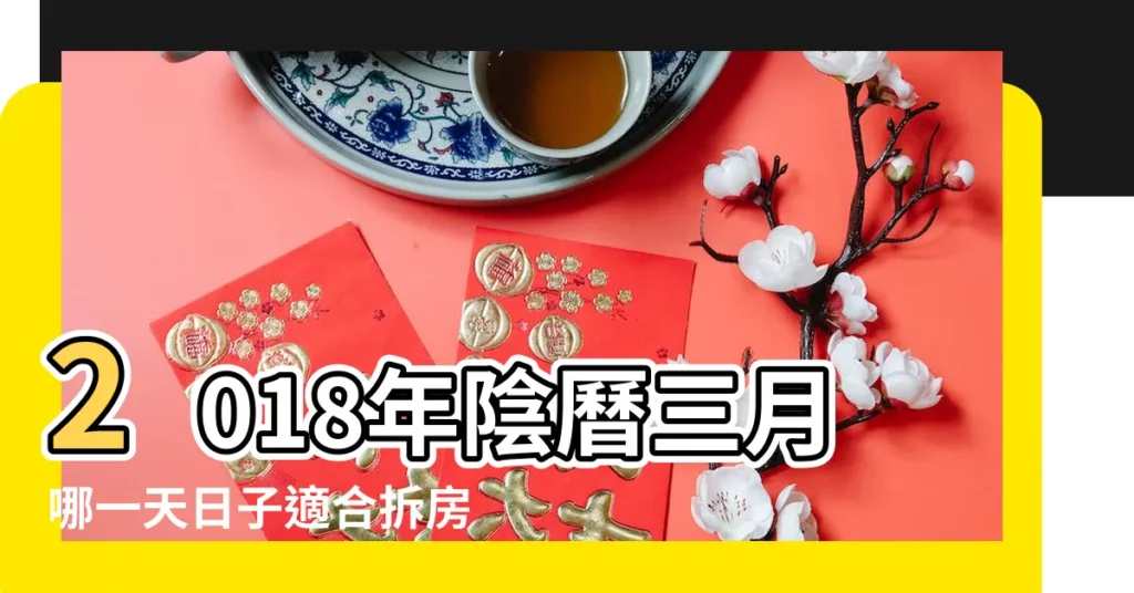 2018年陰曆三月哪一天日子適合拆房 |黃道吉日免去萬事紛擾 |2018那天拆房子的好日子 |【2018年拆房日子】
