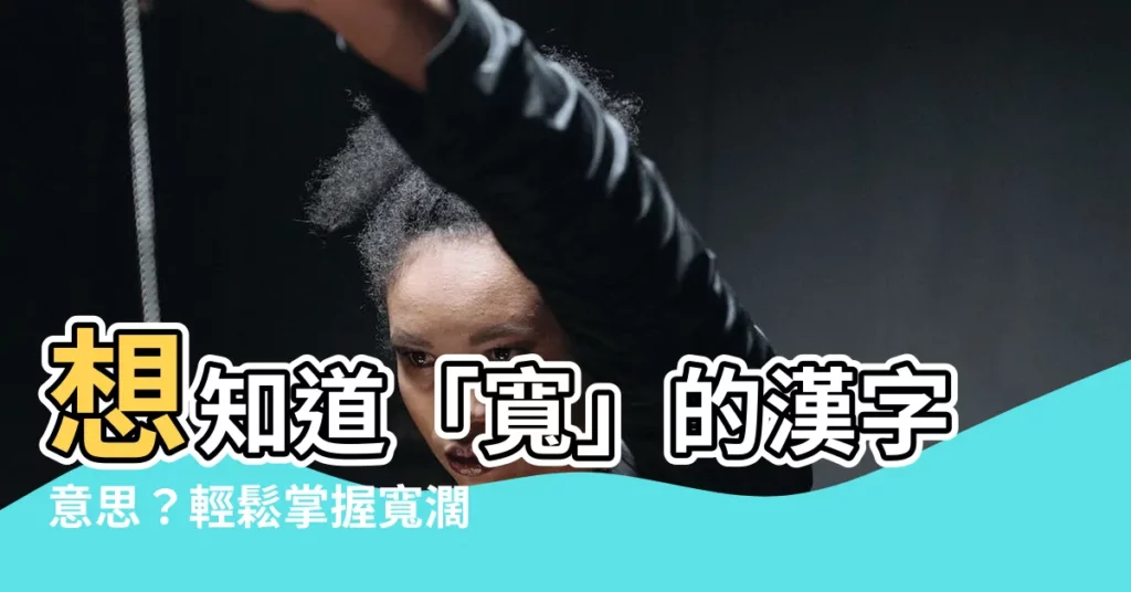 【寬意思】想知道「寬」的漢字意思？輕鬆掌握寬濶之意！