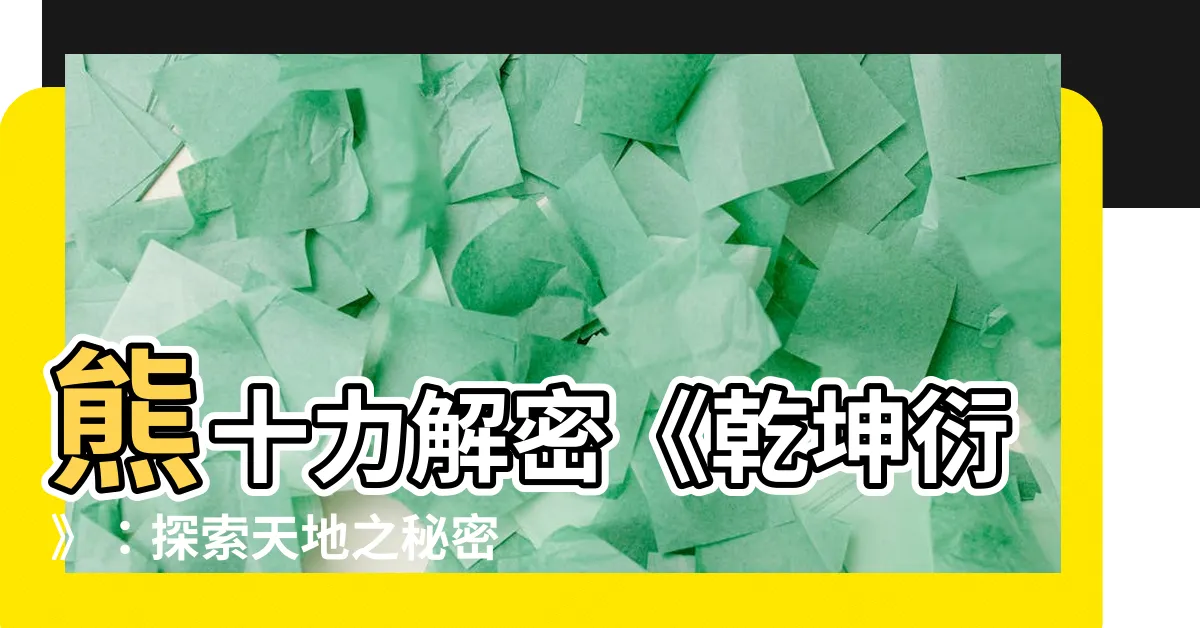 【乾坤衍】熊十力解密《乾坤衍》：探索天地之秘密，揭開乾坤真相！