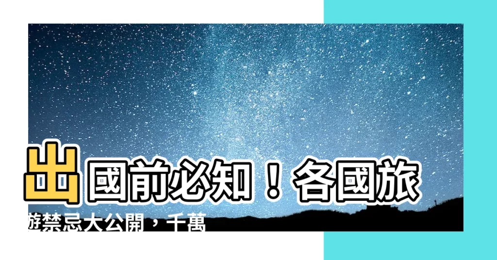 【旅遊禁忌】出國前必知！各國旅遊禁忌大公開，千萬別踩雷！