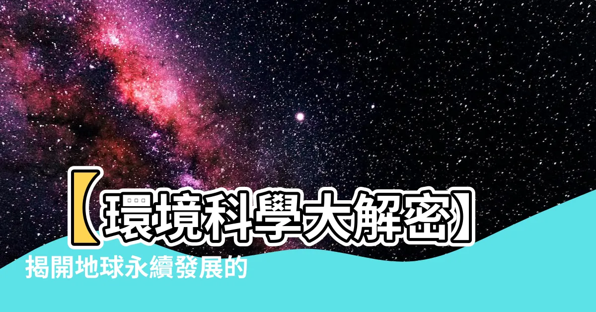 【環境科學】【環境科學大解密】揭開地球永續發展的奧秘