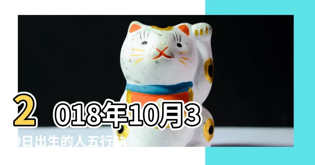 2018年10月30日出生的人五行缺什麼 |2018年10月30日五行缺什麼 |2018年10月30日出生的人五行缺什麼 |【18年10月30日生 五行缺什麼】