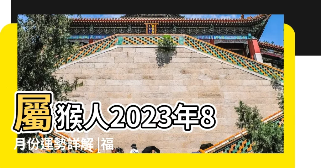 屬猴人2023年8月份運勢詳解 |福氣多來財順 |農曆八月 |【農曆八月份猴好嗎】